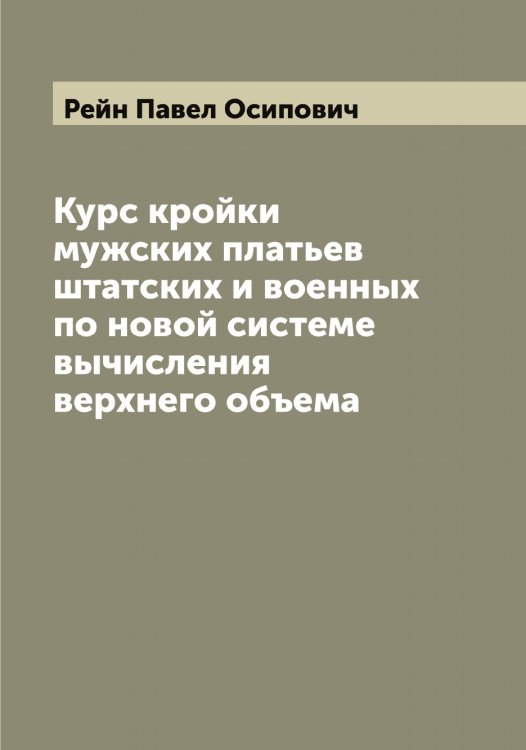 Курс кройки мужских платьев штатских и военных по новой системе вычисления верхнего объема Обложка книги «Курс кройки мужских платьев штатских и военных по новой системе вычисления верхнего объема» — Рейн Павел Осипович, ISBN 9785519804721