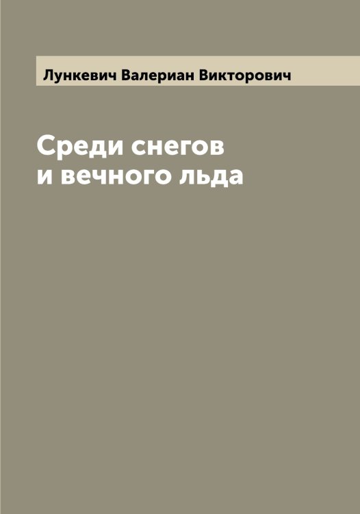Обложка книги «Среди снегов и вечного льда» — Лункевич Валериан Викторович, ISBN 9785519941648