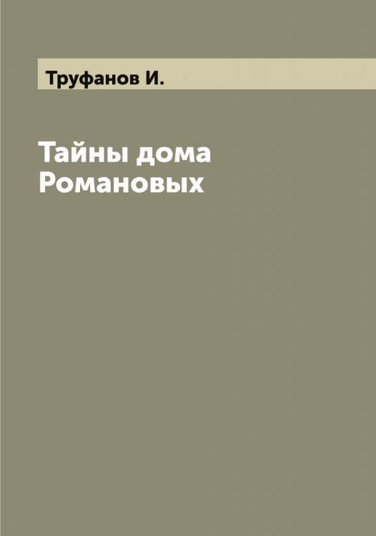 Обложка книги «Тайны дома Романовых» — Труфанов И., ISBN 9785519775656