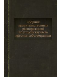 Сборник правительственных распоряжений по устройству быта крестян-собственников