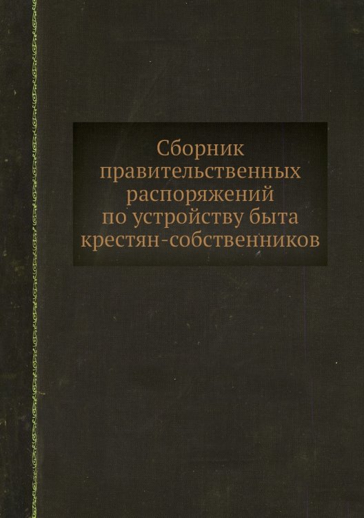 Сборник правительственных распоряжений по устройству быта крестян-собственников