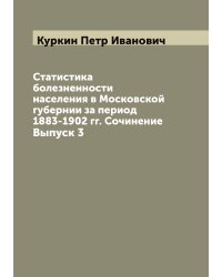 Статистика болезненности населения в Московской губернии за период 1883-1902 гг. Сочинение