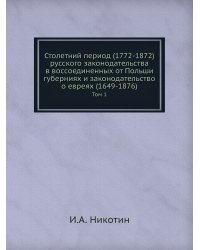 Столетний период (1772-1872) русского законодательства в воссоединенных от Польши губерниях и законодательство о евреях (1649-1876)