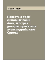 Повесть о трех сыновьях паши Алия, и о трех дочерях правителя александрийскаго Сирока