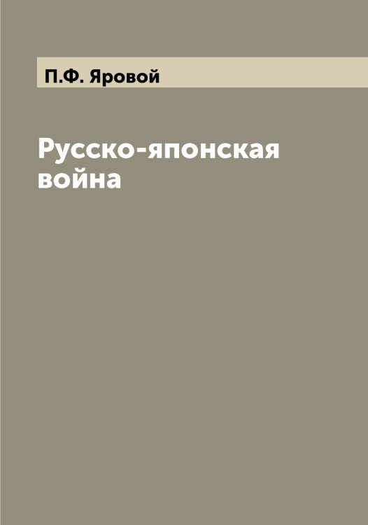 Обложка книги «Русско-японская война» — П.Ф. Яровой, ISBN 9785521398065