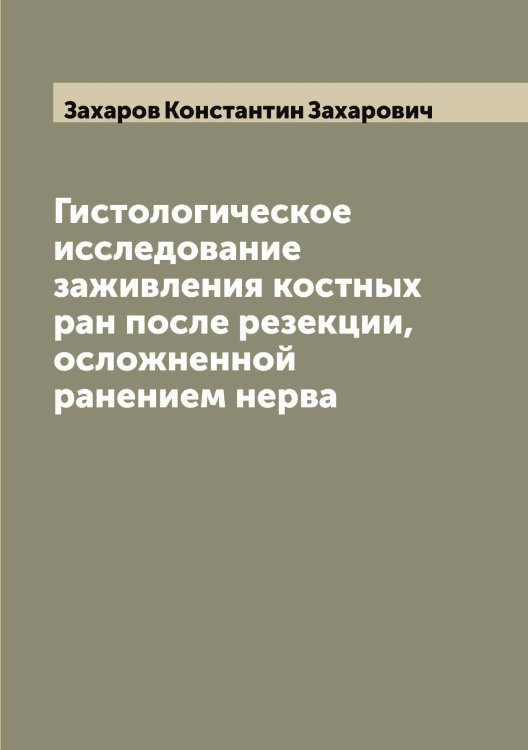 Обложка книги «Гистологическое исследование заживления костных ран после резекции, осложненной ранением нерва» — Захаров Константин Захарович, ISBN 9785519858878