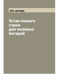 Устав пешего строя для полевых батарей
