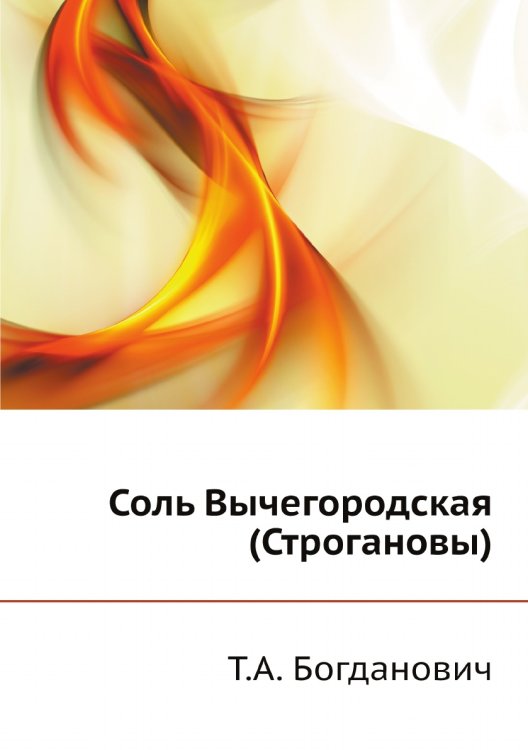 Соль Вычегородская (Строгановы) Обложка книги «Соль Вычегородская (Строгановы)» — Т.А. Богданович, ISBN 9785519724890