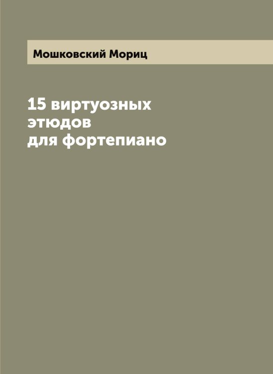 Обложка книги «15 виртуозных этюдов для фортепиано» — Мошковский Мориц, ISBN 9785519980616