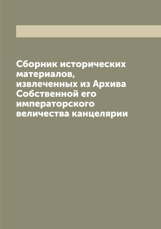 Обложка книги «Сборник исторических материалов, извлеченных из Архива Собственной его императорского величества канцелярии» — Нет автора, ISBN 9785519834568