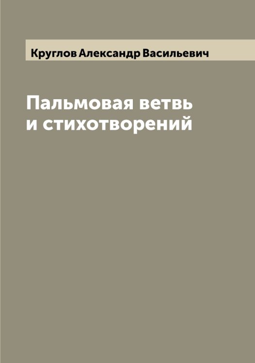 Обложка книги «Пальмовая ветвь и стихотворений» — Круглов Александр Васильевич, ISBN 9785519912655