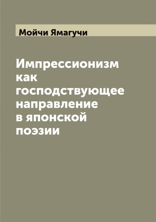Импрессионизм как господствующее направление в японской поэзии Обложка книги «Импрессионизм как господствующее направление в японской поэзии» — Мойчи Ямагучи, ISBN 9785521396832