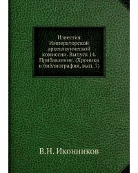 Известия Императорской археологической комиссии. Выпуск 14. Прибавление. (Хроника и библиография, вып. 7)