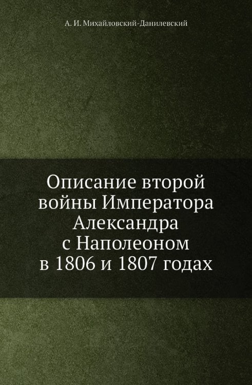 Описание второй войны Императора Александра с Наполеоном в 1806 и 1807 годах