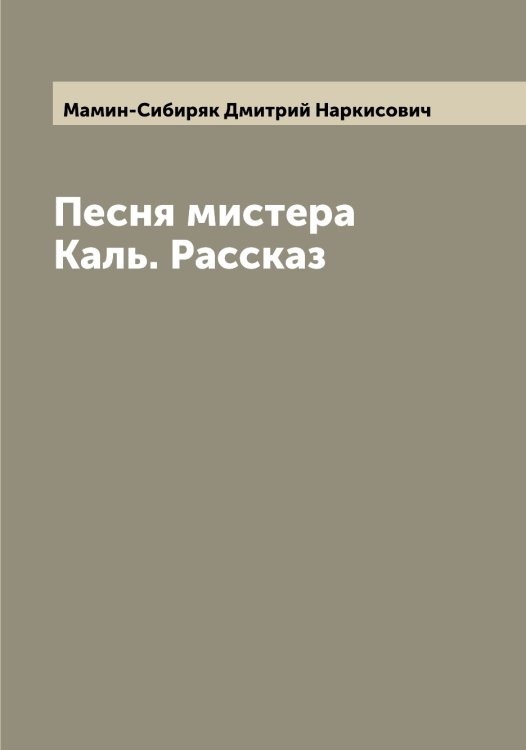 Обложка книги «Песня мистера Каль. Рассказ» — Мамин-Сибиряк Дмитрий Наркисович, ISBN 9785519952217