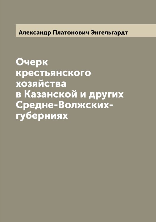 Очерк крестьянского хозяйства в Казанской и других Средне-Волжских- губерниях Обложка книги «Очерк крестьянского хозяйства в Казанской и других Средне-Волжских- губерниях» — Александр Платонович Энгельгардт, ISBN 9785521391882