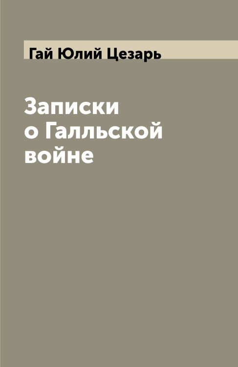 Записки о Галльской войне Обложка книги «Записки о Галльской войне» — Гай Юлий Цезарь, ISBN 9785521856503