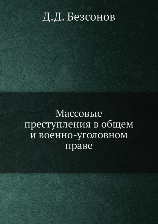 Обложка книги «Массовые преступления в общем и военно-уголовном праве» — Д.Д. Безсонов, ISBN 9785518058460