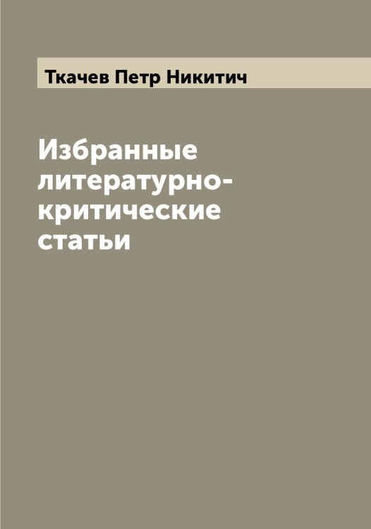 Обложка книги «Избранные литературно-критические статьи» — Ткачев Петр Никитич, ISBN 9785519769204