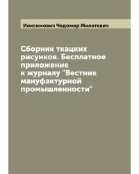 Сборник ткацких рисунков. Бесплатное приложение к журналу "Вестник мануфактурной промышленности"
