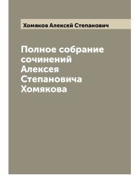 Полное собрание сочинений Алексея Степановича Хомякова