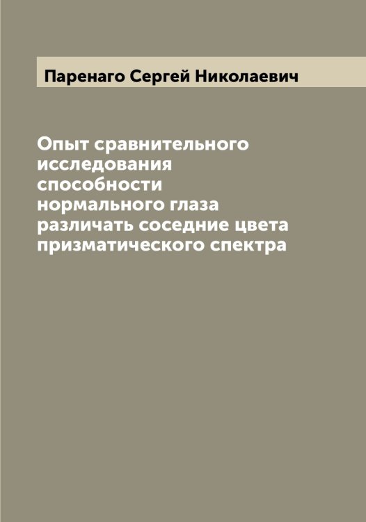 Обложка книги «Опыт сравнительного исследования способности нормального глаза различать соседние цвета призматического спектра» — Паренаго Сергей Николаевич, ISBN 9785521272631