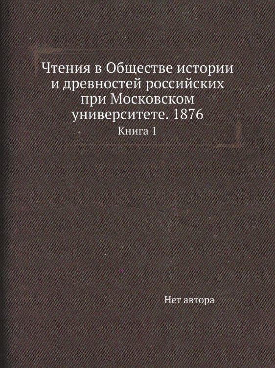 Чтения в Обществе истории и древностей российских при Московском университете. 1876 Чтения в Обществе истории и древностей российских при Московском университете. 1876