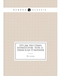 Труды местных комитетов. Том 21. Минская губерния