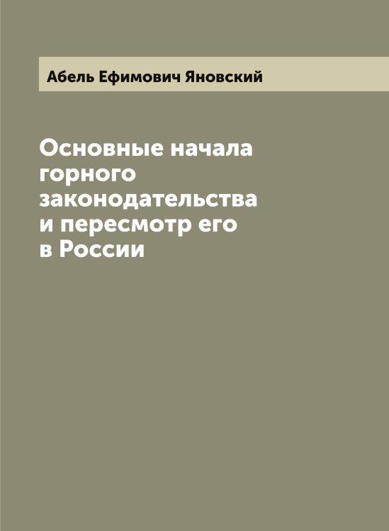 Основные начала горного законодательства и пересмотр его в России Обложка книги «Основные начала горного законодательства и пересмотр его в России» — Абель Ефимович Яновский, ISBN 9785521397549
