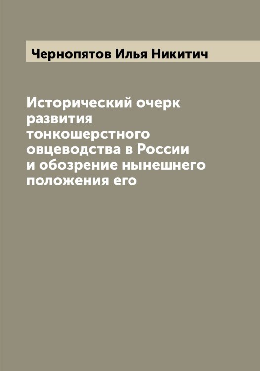 Обложка книги «Исторический очерк развития тонкошерстного овцеводства в России и обозрение нынешнего положения его» — Чернопятов Илья Никитич, ISBN 9785521300600