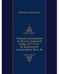 Сборник материалов по Русско-Турецкой войне 1877-78 гг. на Балканском полуострове. Вып. 48
