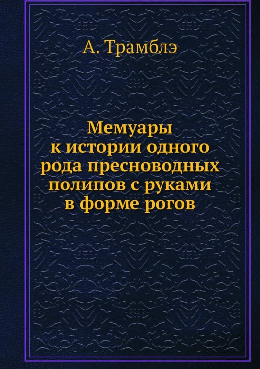 Мемуары к истории одного рода пресноводных полипов с руками в форме рогов Мемуары к истории одного рода пресноводных полипов с руками в форме рогов