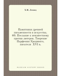 Памятники древней письменности и искусства. 60. Послание к неизвестному против лютеров. Творение Парфения Уродивого, писателя  XVI в.