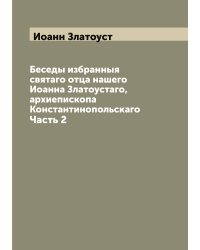 Беседы избранныя святаго отца нашего Иоанна Златоустаго, архиепископа Константинопольскаго