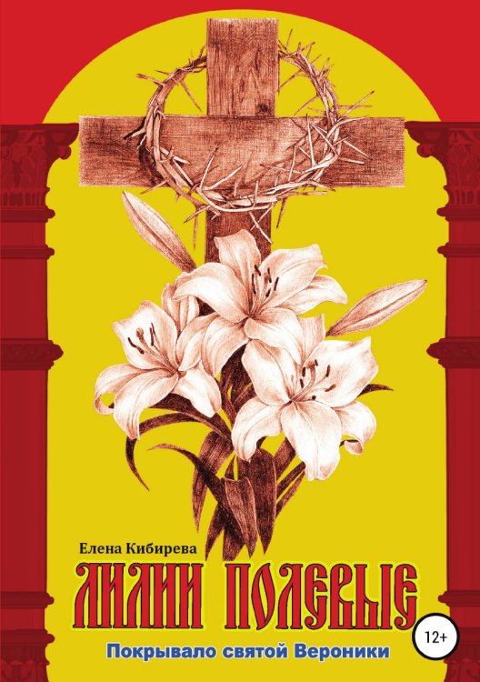 Обложка книги «Лилии полевые. Покрывало святой Вероники» — Елена Кибирева, ISBN 9785532972940