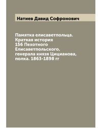 Памятка елисаветпольца. Краткая история 156 Пехотного Елисаветпольского, генерала князя Цицианова, полка. 1863-1898 гг