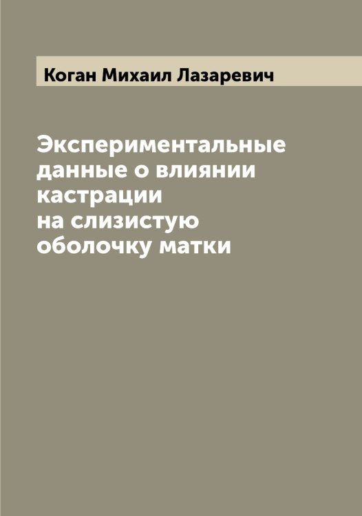 Обложка книги «Экспериментальные данные о влиянии кастрации на слизистую оболочку матки» — Коган Михаил Лазаревич, ISBN 9785519895903