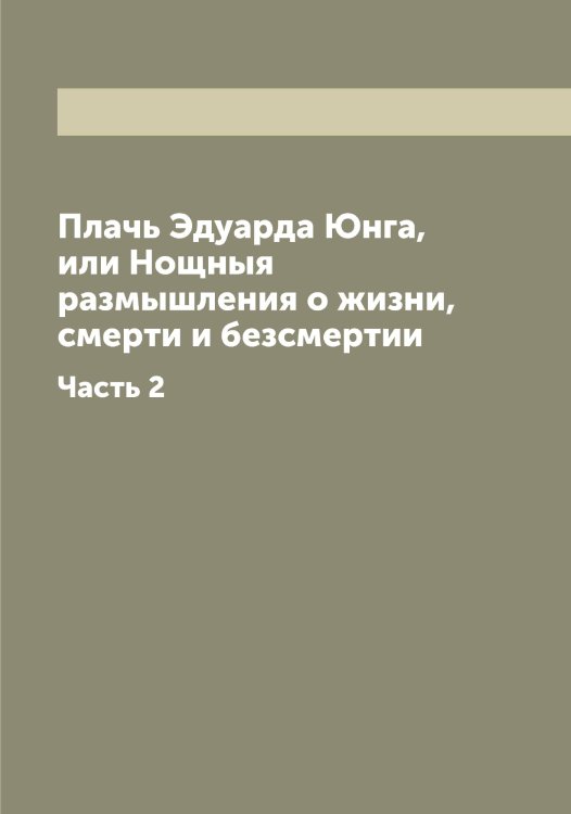 Обложка книги «Плачь Эдуарда Юнга, или Нощныя размышления о жизни, смерти и безсмертии» — Эдуард Юнг, ISBN 9785521394319