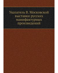 Указатель В. Московской выставки русских манифактурных произведений
