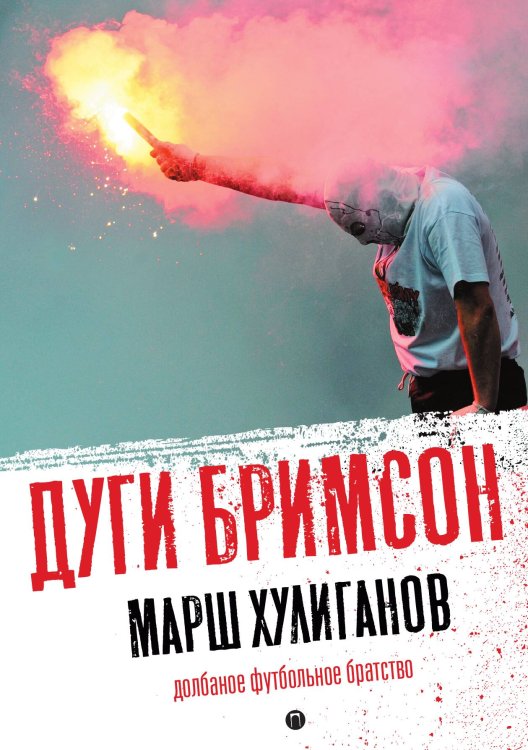 Марш хулиганов: долбаное футбольное братство Обложка книги «Марш хулиганов: долбаное футбольное братство» — Дуги Бримсон, ISBN 9785524021625