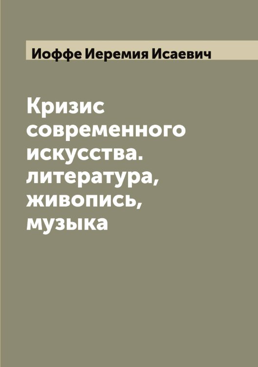 Кризис современного искусства. литература, живопись, музыка Обложка книги «Кризис современного искусства. литература, живопись, музыка» — Иоффе Иеремия Исаевич, ISBN 9785519873130