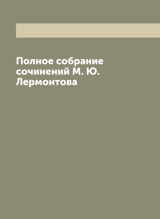 Полное собрание сочинений М. Ю. Лермонтова Обложка книги «Полное собрание сочинений М. Ю. Лермонтова» — Лермонтов Михаил Юрьевич, ISBN 9785519932486