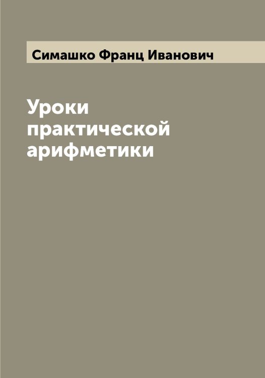 Обложка книги «Уроки практической арифметики» — Симашко Франц Иванович, ISBN 9785519734929