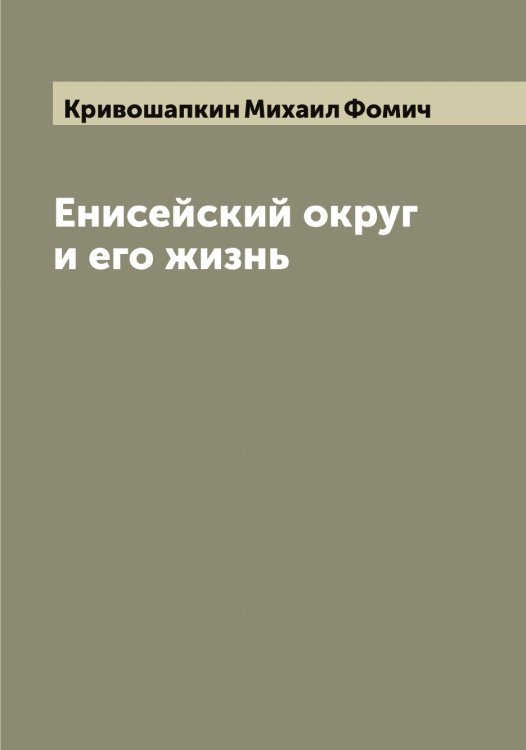 Обложка книги «Енисейский округ и его жизнь» — Кривошапкин Михаил Фомич, ISBN 9785519911610