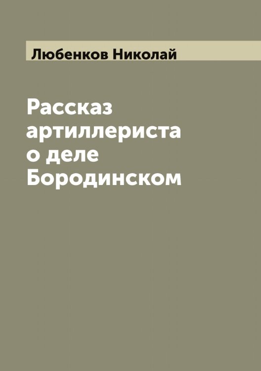 Обложка книги «Рассказ артиллериста о деле Бородинском» — Любенков Николай, ISBN 9785519943130