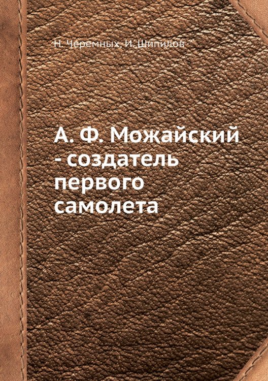 А. Ф. Можайский - создатель первого самолета