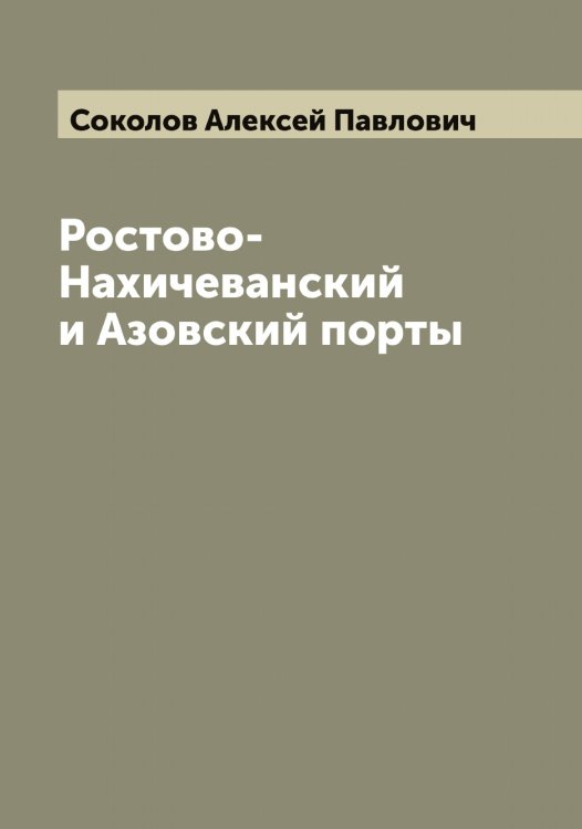 Обложка книги «Ростово-Нахичеванский и Азовский порты» — Соколов Алексей Павлович, ISBN 9785519744959