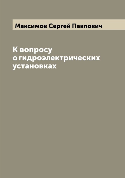 Обложка книги «К вопросу о гидроэлектрических установках» — Максимов Сергей Павлович, ISBN 9785519949552