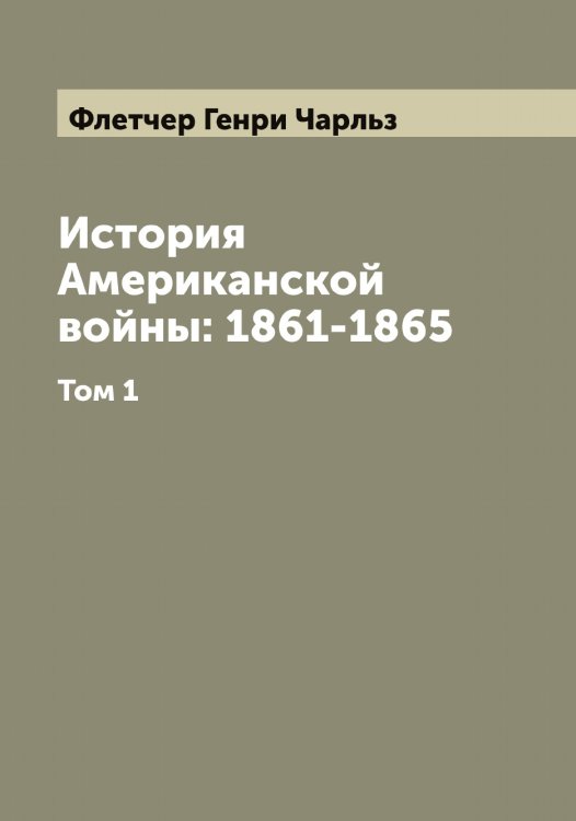 Обложка книги «История Американской войны: 1861-1865» — Флетчер Генри Чарльз, ISBN 9785521284191