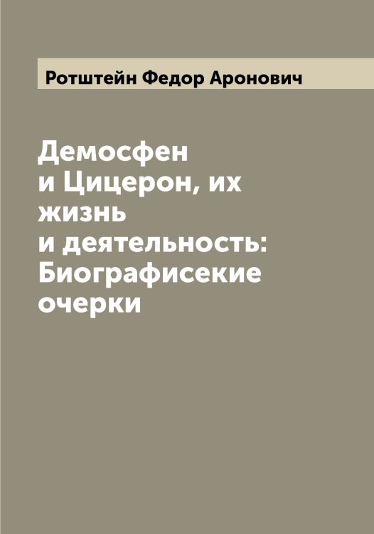 Обложка книги «Демосфен и Цицерон, их жизнь и деятельность: Биографисекие очерки» — Ротштейн Федор Аронович, ISBN 9785519836456